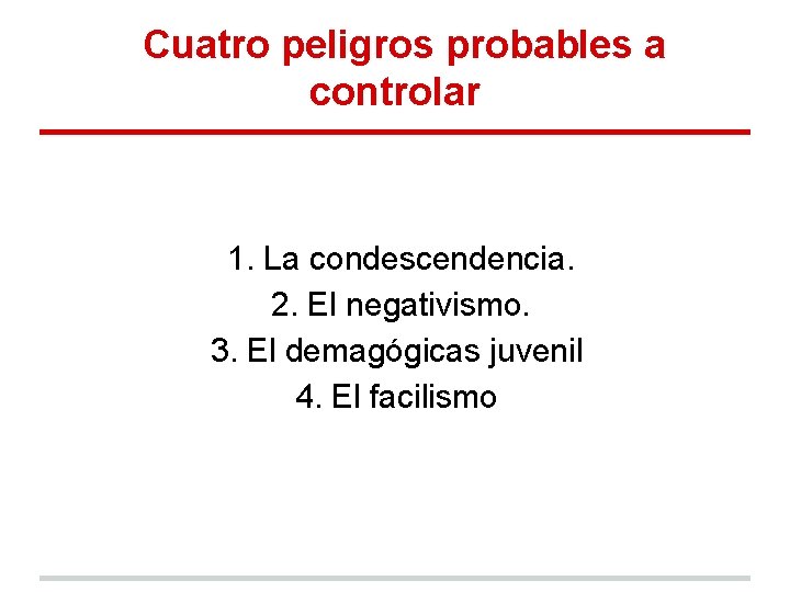 Cuatro peligros probables a controlar 1. La condescendencia. 2. El negativismo. 3. El demagógicas