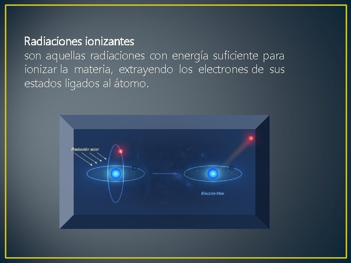 Radiaciones ionizantes son aquellas radiaciones con energía suficiente para ionizar la materia, extrayendo los Radiaciones ionizantes son aquellas radiaciones con energía suficiente para ionizar la materia, extrayendo los
