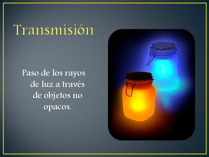Transmisión Paso de los rayos de luz a través de objetos no opacos. Transmisión Paso de los rayos de luz a través de objetos no opacos.