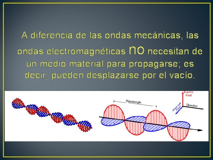 A diferencia de las ondas mecánicas, las ondas electromagnéticas no necesitan de un medio A diferencia de las ondas mecánicas, las ondas electromagnéticas no necesitan de un medio