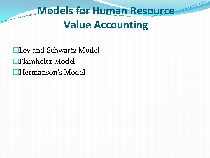 Models for Human Resource Value Accounting �Lev and Schwartz Model �Flamholtz Model �Hermanson’s Model