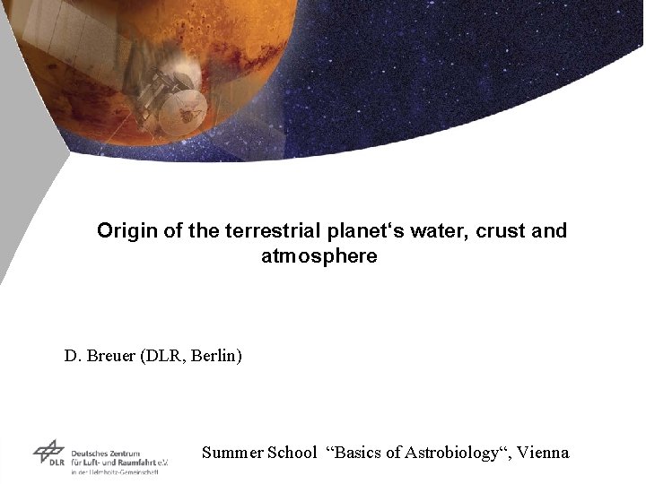 Origin of the terrestrial planet‘s water, crust and atmosphere D. Breuer (DLR, Berlin) Summer