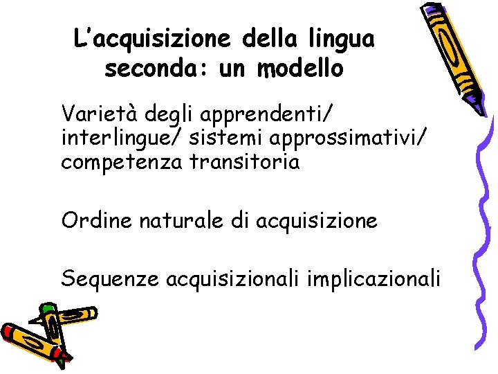 L’acquisizione della lingua seconda: un modello Varietà degli apprendenti/ interlingue/ sistemi approssimativi/ competenza transitoria