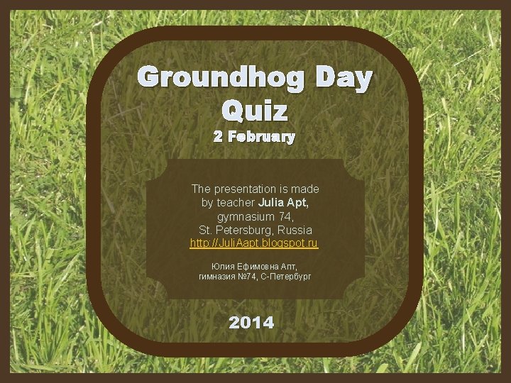 Groundhog Day Quiz 2 February The presentation is made by teacher Julia Apt, gymnasium