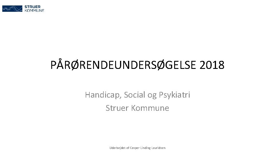 PÅRØRENDEUNDERSØGELSE 2018 Handicap, Social og Psykiatri Struer Kommune Udarbejdet af Casper Linding Lauridsen 