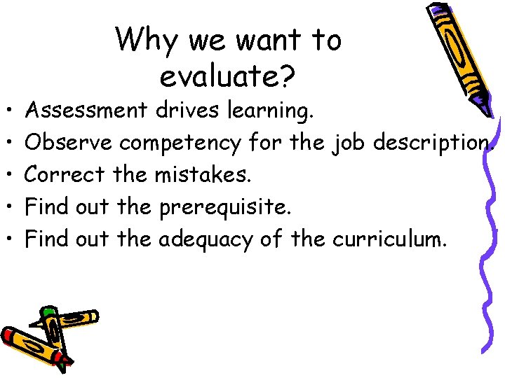  • • • Why we want to evaluate? Assessment drives learning. Observe competency