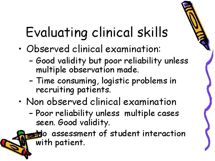 Evaluating clinical skills • Observed clinical examination: – Good validity but poor reliability unless