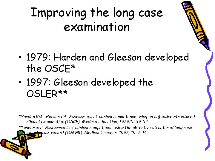 Improving the long case examination • 1979: Harden and Gleeson developed the OSCE* •