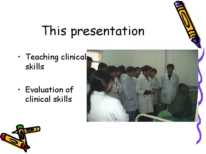 This presentation • Teaching clinical skills • Evaluation of clinical skills 