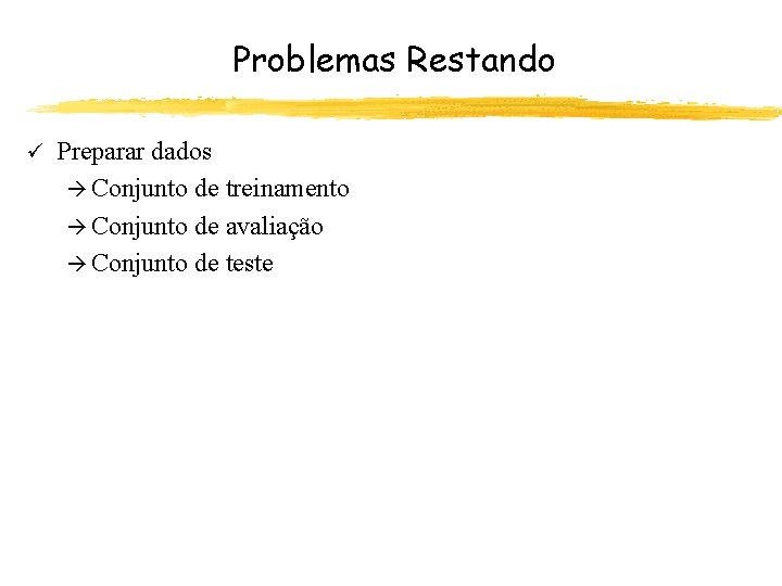 Problemas Restando ü Preparar dados à Conjunto de treinamento à Conjunto de avaliação à