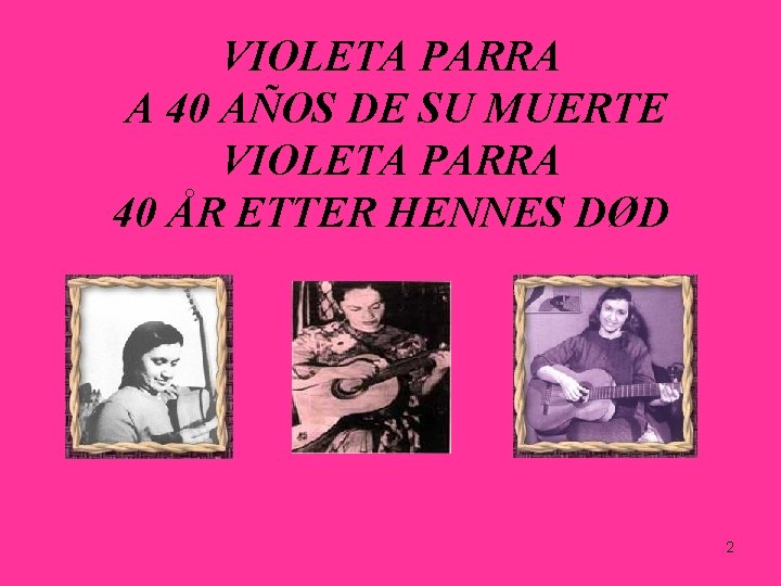 VIOLETA PARRA A 40 AÑOS DE SU MUERTE VIOLETA PARRA 40 ÅR ETTER HENNES VIOLETA PARRA A 40 AÑOS DE SU MUERTE VIOLETA PARRA 40 ÅR ETTER HENNES