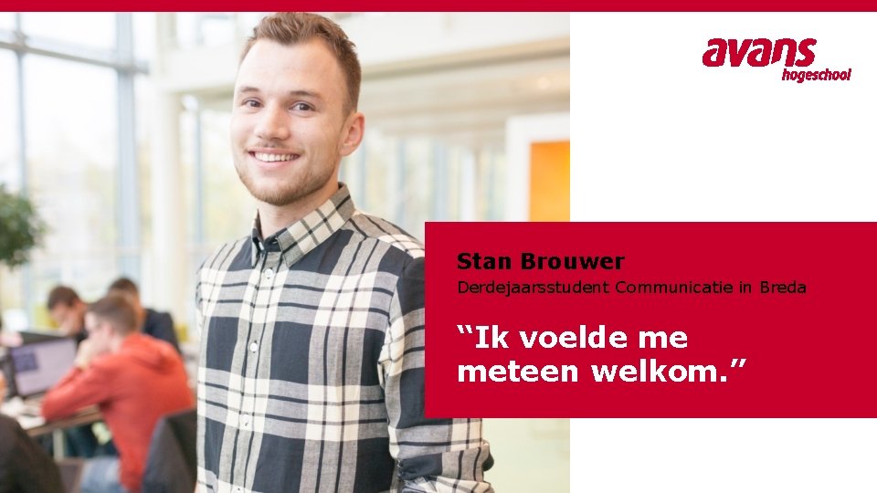 Stan Brouwer Derdejaarsstudent Communicatie in Breda “Ik voelde me meteen welkom. ” 