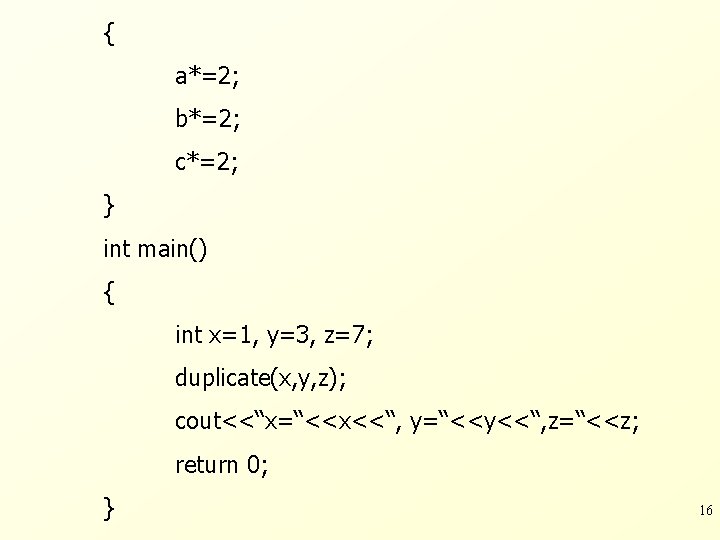 { a*=2; b*=2; c*=2; } int main() { int x=1, y=3, z=7; duplicate(x, y,