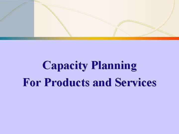 Capacity Planning For Products and Services 