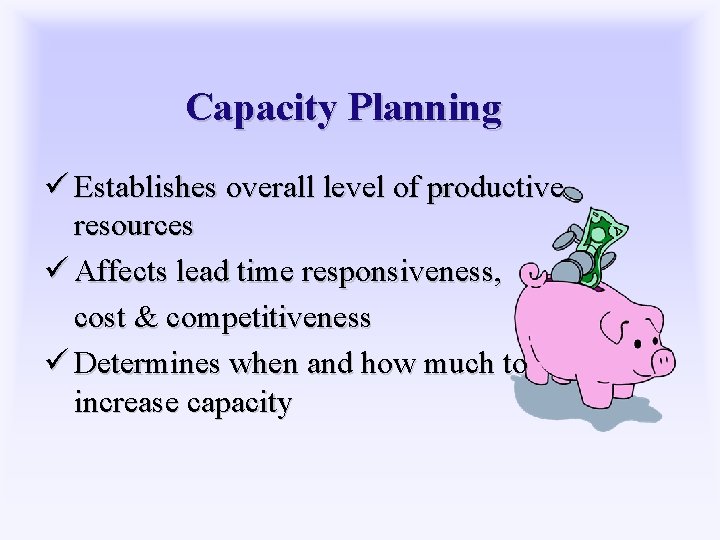 Capacity Planning ü Establishes overall level of productive resources ü Affects lead time responsiveness,