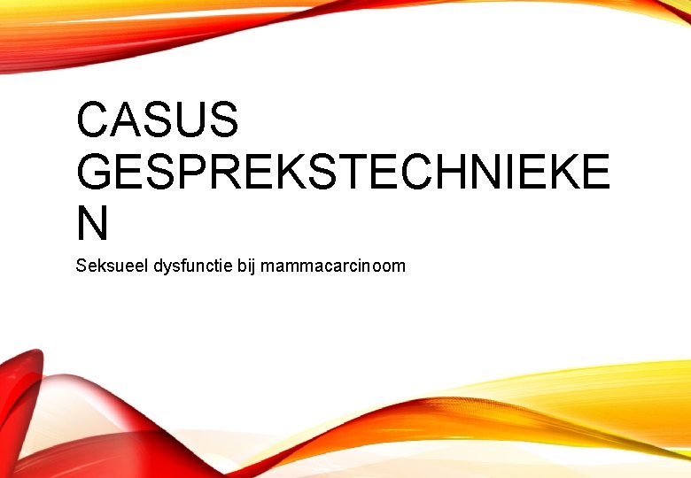 CASUS GESPREKSTECHNIEKE N Seksueel dysfunctie bij mammacarcinoom 