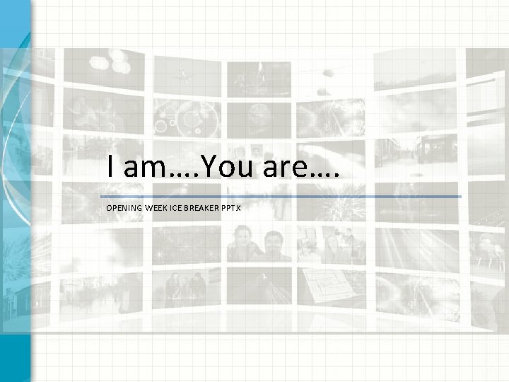 I am…. You are…. OPENING WEEK ICE BREAKER PPTX 