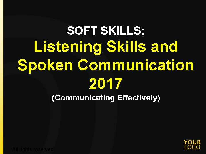 SOFT SKILLS: Listening Skills and Spoken Communication 2017 (Communicating Effectively) All rights reserved. 
