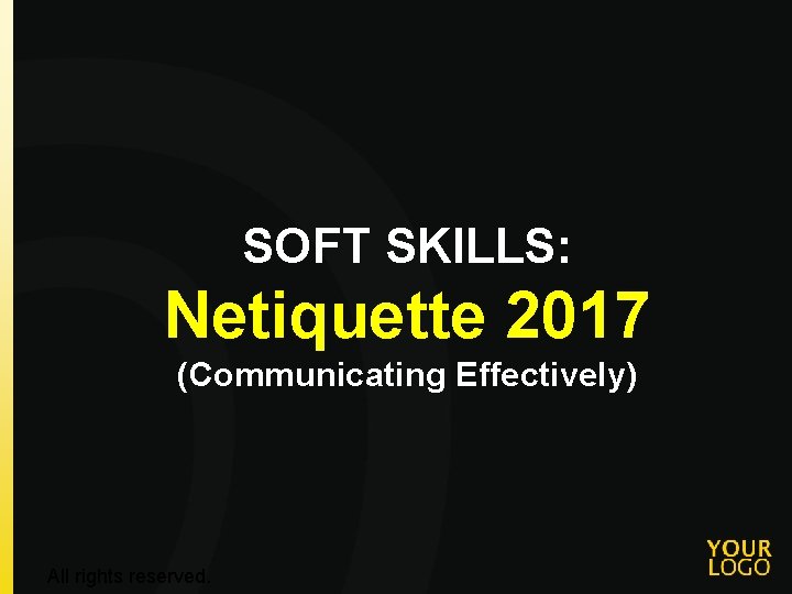 SOFT SKILLS: Netiquette 2017 (Communicating Effectively) All rights reserved. 