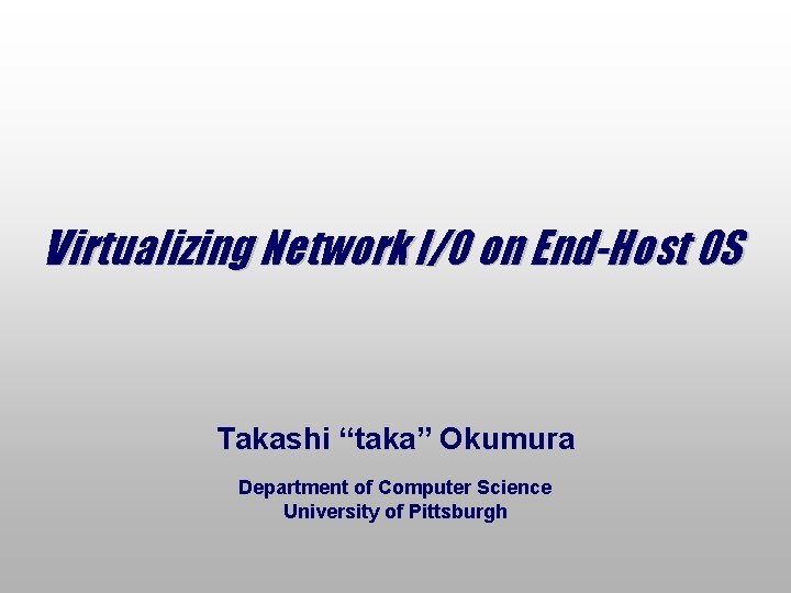 Virtualizing Network I/O on End-Host OS Takashi “taka” Okumura Department of Computer Science University