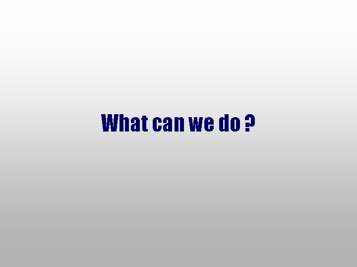 What can we do ? 