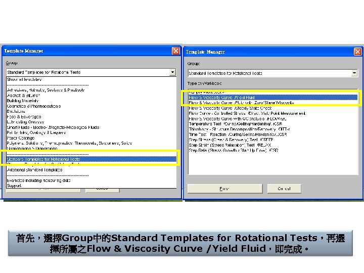 首先，選擇Group中的Standard Templates for Rotational Tests，再選 擇所屬之Flow & Viscosity Curve /Yield Fluid，即完成。 