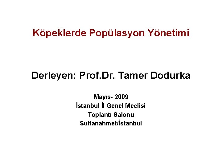 Köpeklerde Popülasyon Yönetimi Derleyen: Prof. Dr. Tamer Dodurka Mayıs- 2009 İstanbul İl Genel Meclisi