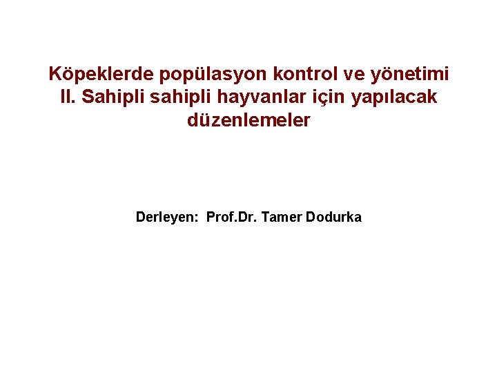 Köpeklerde popülasyon kontrol ve yönetimi II. Sahipli sahipli hayvanlar için yapılacak düzenlemeler Derleyen: Prof.