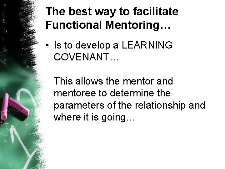 The best way to facilitate Functional Mentoring… • Is to develop a LEARNING COVENANT…