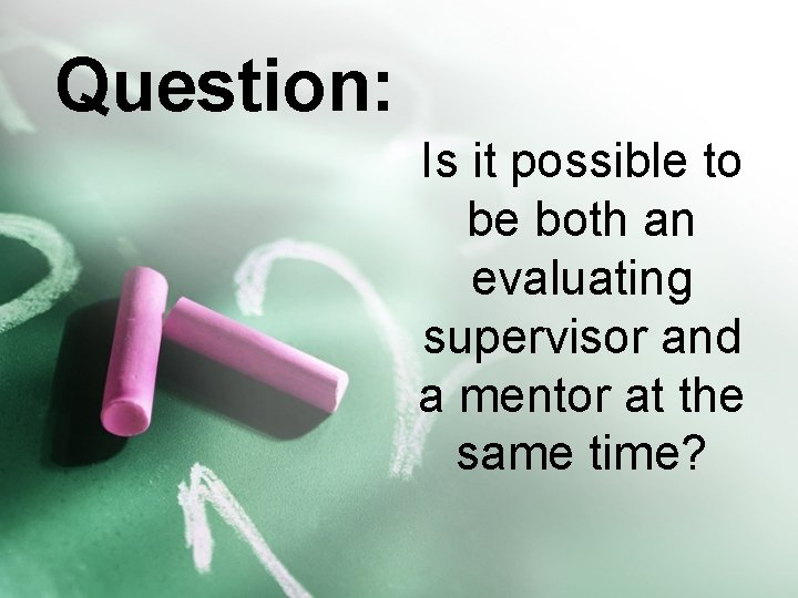 Question: Is it possible to be both an evaluating supervisor and a mentor at