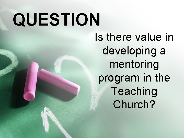 QUESTION Is there value in developing a mentoring program in the Teaching Church? 