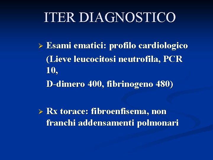 ITER DIAGNOSTICO Ø Esami ematici: profilo cardiologico (Lieve leucocitosi neutrofila, PCR 10, D-dimero 400,