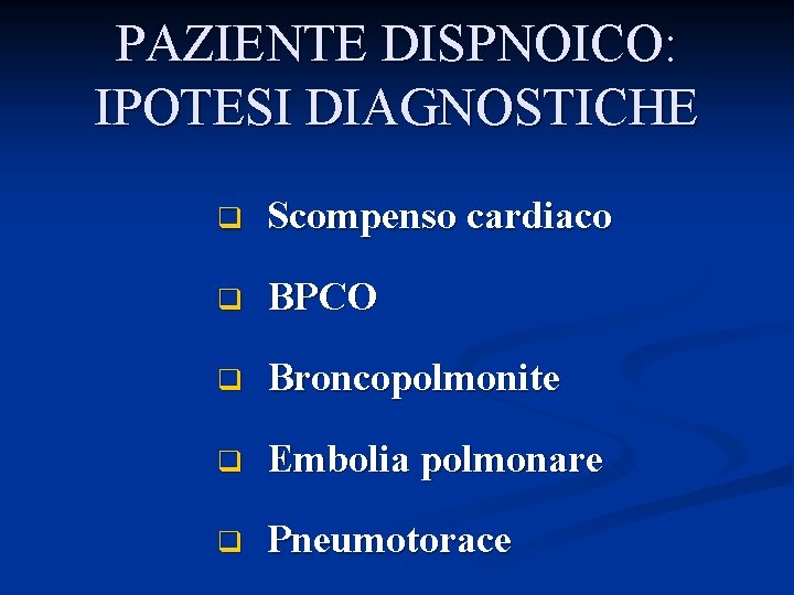 PAZIENTE DISPNOICO: IPOTESI DIAGNOSTICHE q Scompenso cardiaco q BPCO q Broncopolmonite q Embolia polmonare