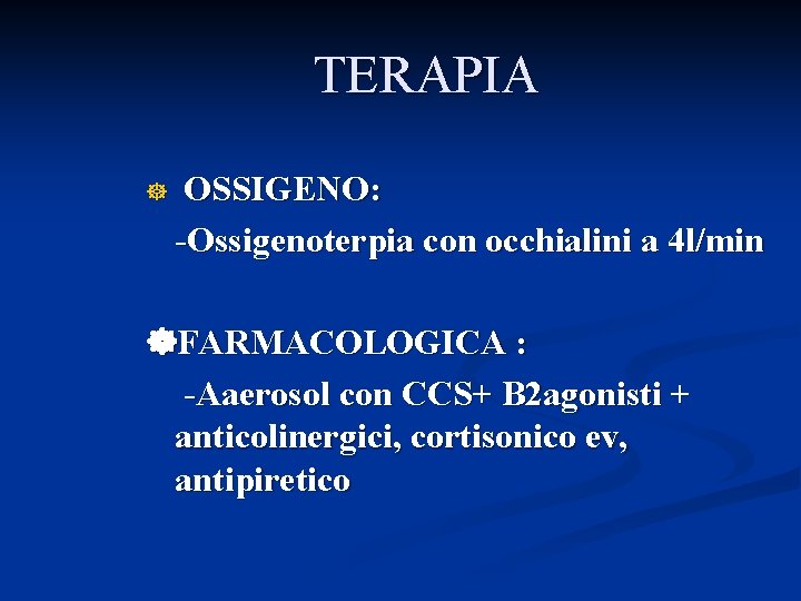 TERAPIA OSSIGENO: -Ossigenoterpia con occhialini a 4 l/min FARMACOLOGICA : -Aaerosol con CCS+ B