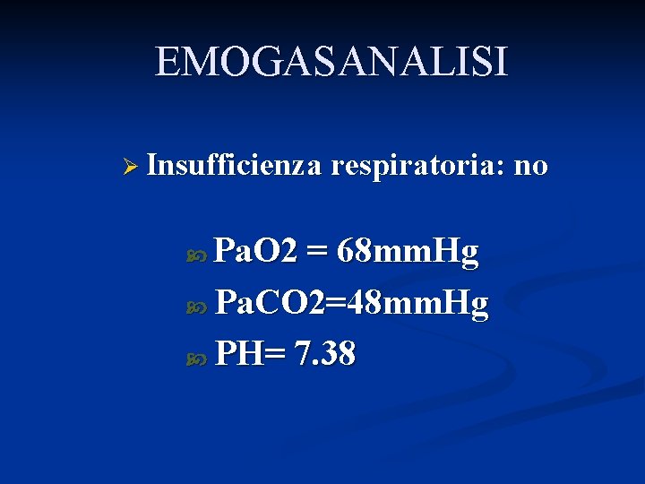 EMOGASANALISI Ø Insufficienza respiratoria: no Pa. O 2 = 68 mm. Hg Pa. CO