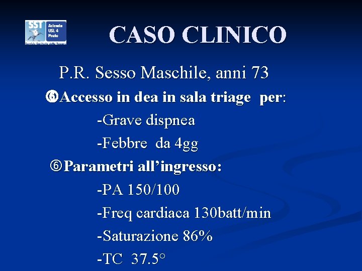 CASO CLINICO P. R. Sesso Maschile, anni 73 Accesso in dea in sala triage