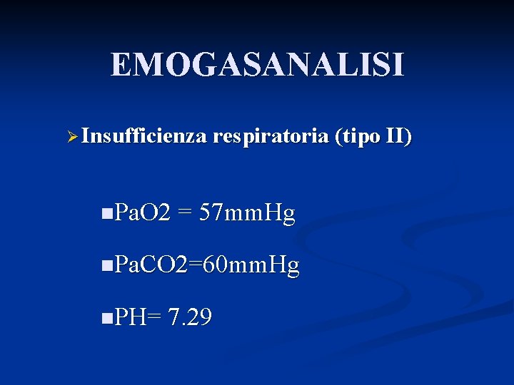 EMOGASANALISI Ø Insufficienza respiratoria (tipo II) n. Pa. O 2 = 57 mm. Hg