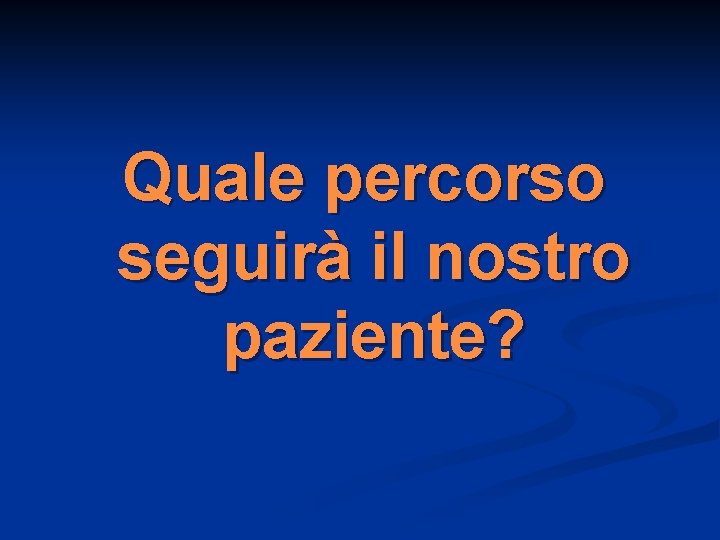 Quale percorso seguirà il nostro paziente? 