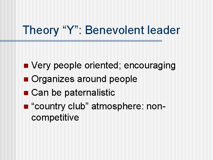 Theory “Y”: Benevolent leader Very people oriented; encouraging n Organizes around people n Can