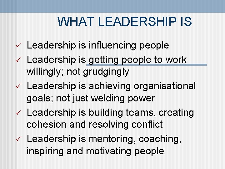 WHAT LEADERSHIP IS ü ü ü Leadership is influencing people Leadership is getting people