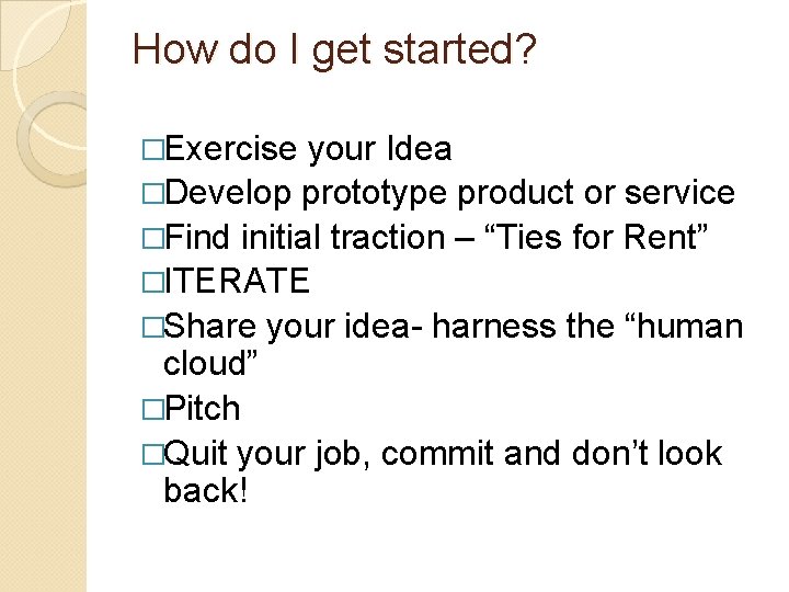 How do I get started? �Exercise your Idea �Develop prototype product or service �Find