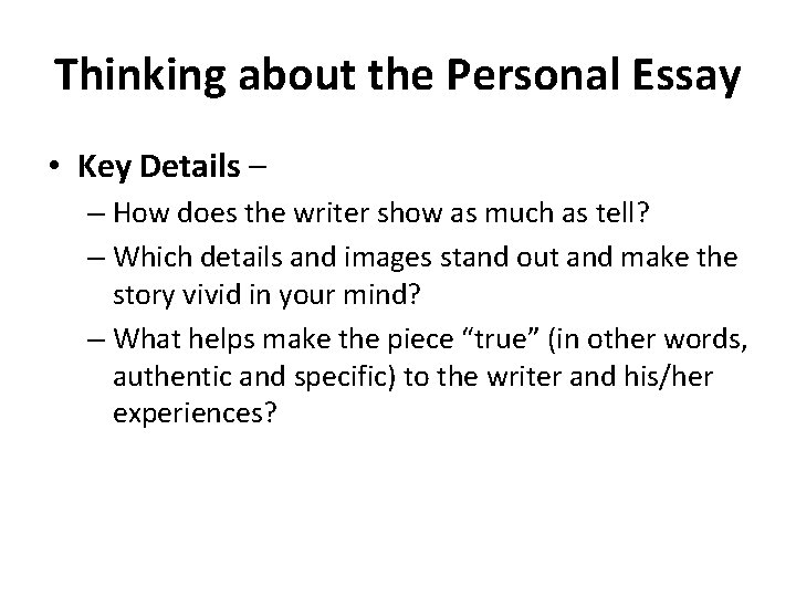 Thinking about the Personal Essay • Key Details – – How does the writer