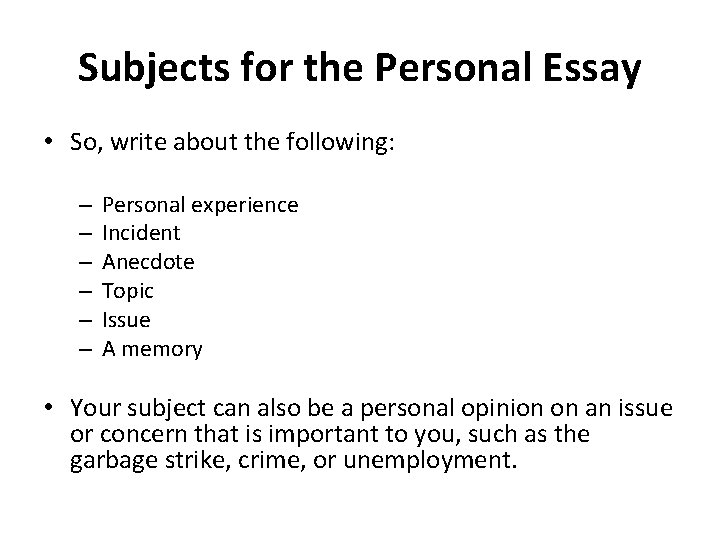 Subjects for the Personal Essay • So, write about the following: – – –