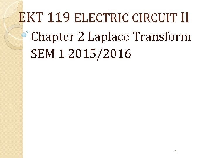 EKT 119 ELECTRIC CIRCUIT II Chapter 2 Laplace Transform SEM 1 2015/2016 1 