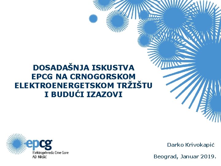 DOSADAŠNJA ISKUSTVA EPCG NA CRNOGORSKOM ELEKTROENERGETSKOM TRŽIŠTU I BUDUĆI IZAZOVI Darko Krivokapić Beograd, Januar