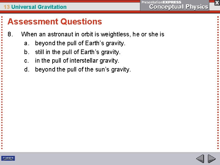 13 Universal Gravitation Assessment Questions 8. When an astronaut in orbit is weightless, he