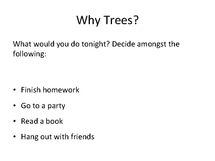 Why Trees? What would you do tonight? Decide amongst the following: • Finish homework