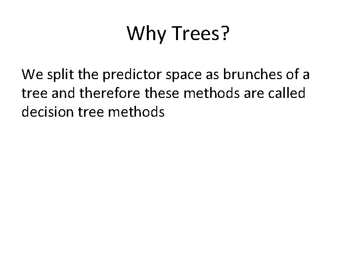 Why Trees? We split the predictor space as brunches of a tree and therefore