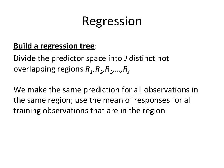 Regression Build a regression tree: Divide the predictor space into J distinct not overlapping