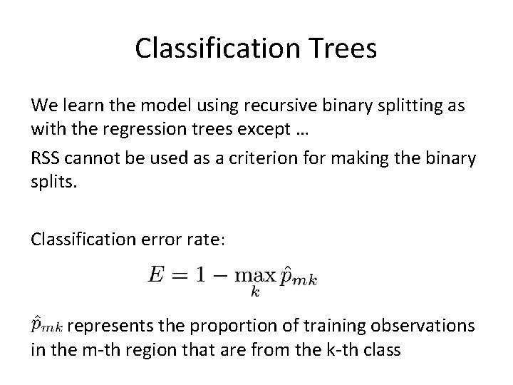 Classification Trees We learn the model using recursive binary splitting as with the regression